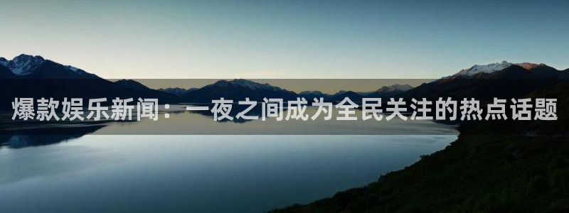 爆款娱乐新闻：一夜之间成为全民关注的热点话题