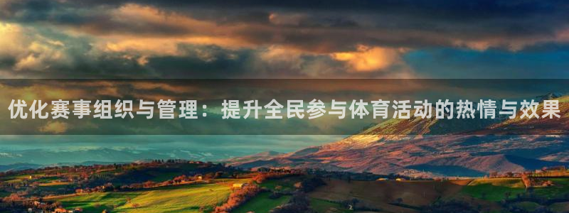 优化赛事组织与管理：提升全民参与体育活动的热情与效果