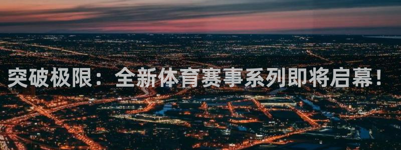 突破极限：全新体育赛事系列即将启幕！
